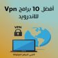 تحميل أفضل 10 برامج VPN للاندرويد لتخطي حجب المواقع بروابط تنزيل مباشرة 2021