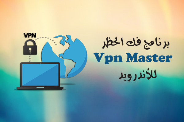 تحميل برنامج VPN Master فك الحظر للأندرويد تطبيق تخطي الحجب