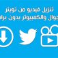 حفظ مقاطع تويتر للاندرويد بدون برامج
