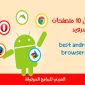 تحميل أفضل متصفح للاندرويد يدعم تحميل الفيديو أفضل 10 متصفحات اندرويد مجانية