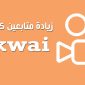 طرق زيادة متابعين كواي مجانا موقع زيادة مشاهدات كواي Kwai Followers